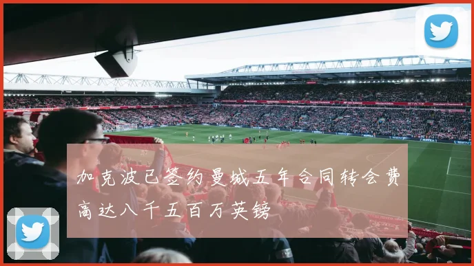加克波已签约曼城五年合同转会费高达八千五百万英镑