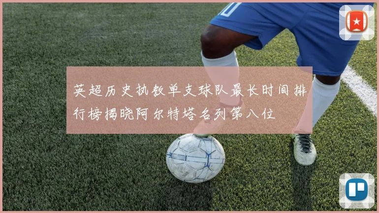 英超历史执教单支球队最长时间排行榜揭晓阿尔特塔名列第八位