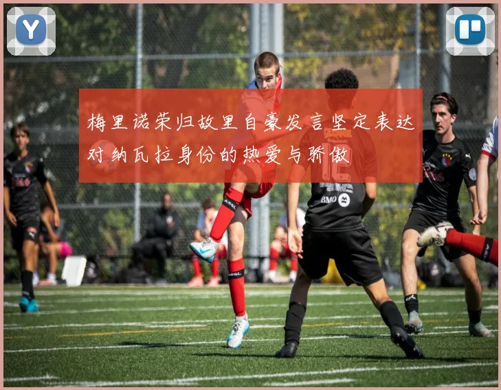梅里诺荣归故里自豪发言坚定表达对纳瓦拉身份的热爱与骄傲