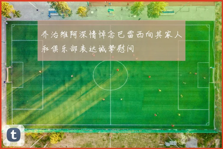 乔治维阿深情悼念巴雷西向其家人和俱乐部表达诚挚慰问