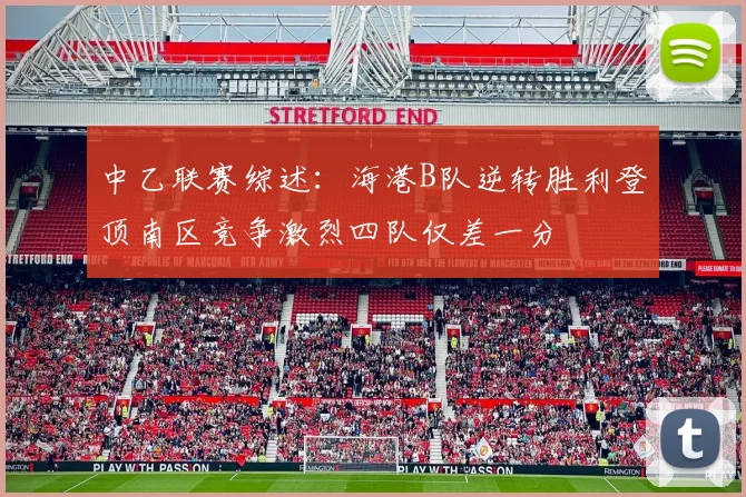 中乙联赛综述：海港B队逆转胜利登顶南区竞争激烈四队仅差一分